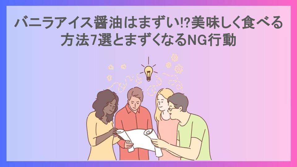 バニラアイス醤油はまずい!?美味しく食べる方法7選とまずくなるNG行動